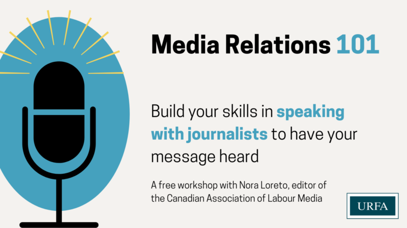 Media Relations 101: Build your skills in speaking with journalists to have your message heard. A free workshop with Nora Loreto, editor of the Canadian Association of Labour Media. An icon of a microphone is on the left hand side, surrounded by a blue oval and yellow lines representing sound waves. The URFA logo is in the bottom right corner.